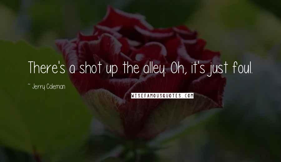 Jerry Coleman Quotes: There's a shot up the alley. Oh, it's just foul.