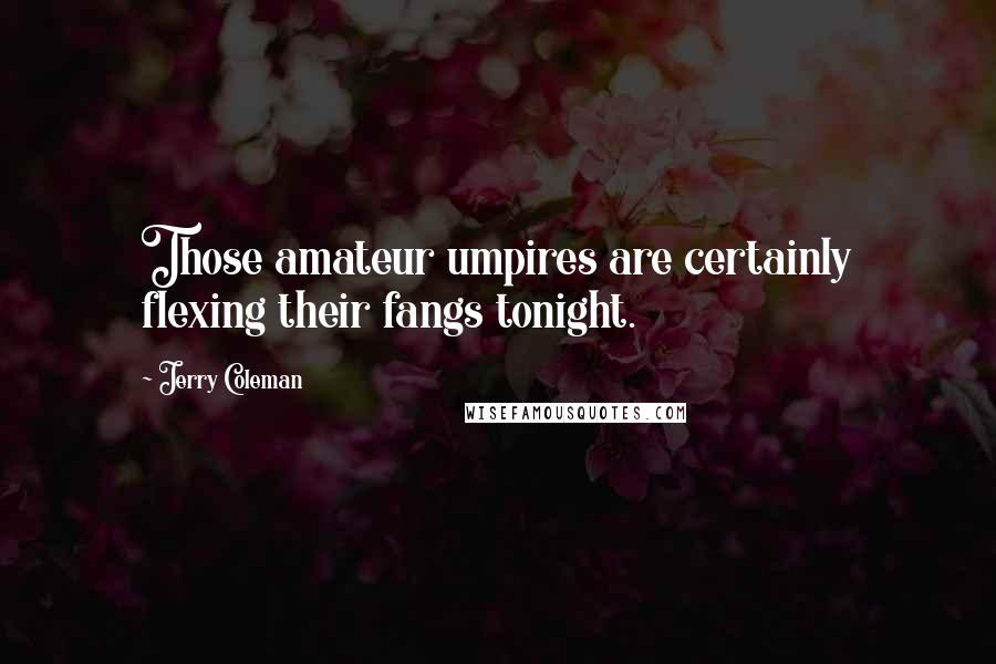 Jerry Coleman Quotes: Those amateur umpires are certainly flexing their fangs tonight.