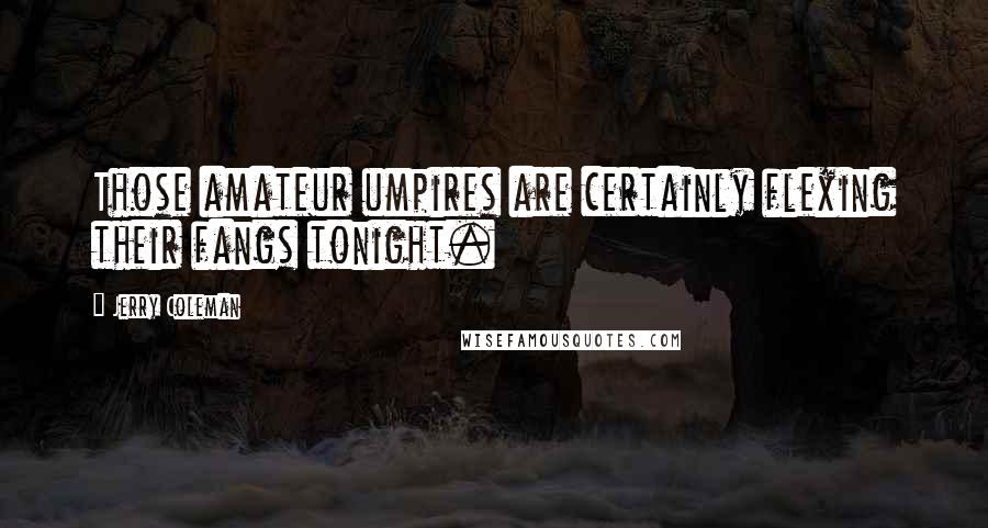 Jerry Coleman Quotes: Those amateur umpires are certainly flexing their fangs tonight.