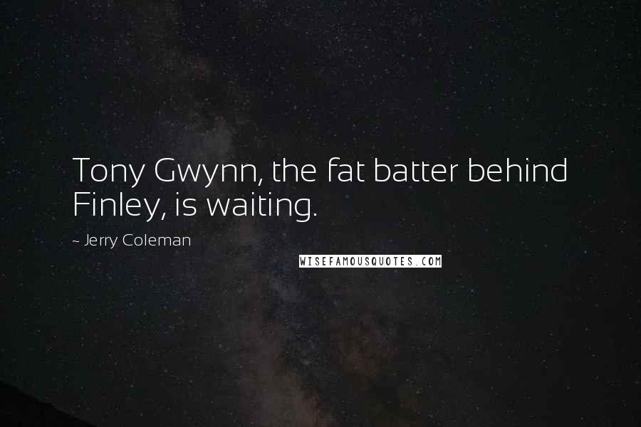 Jerry Coleman Quotes: Tony Gwynn, the fat batter behind Finley, is waiting.