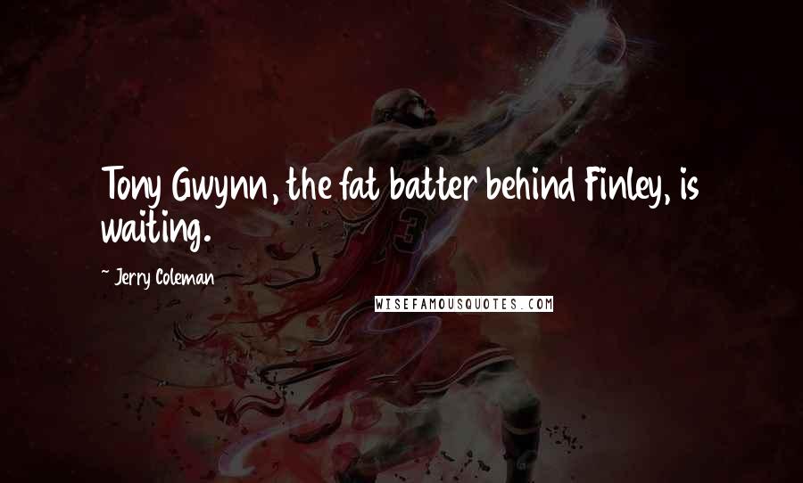 Jerry Coleman Quotes: Tony Gwynn, the fat batter behind Finley, is waiting.