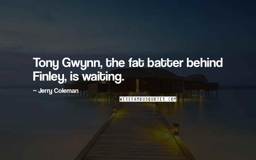 Jerry Coleman Quotes: Tony Gwynn, the fat batter behind Finley, is waiting.