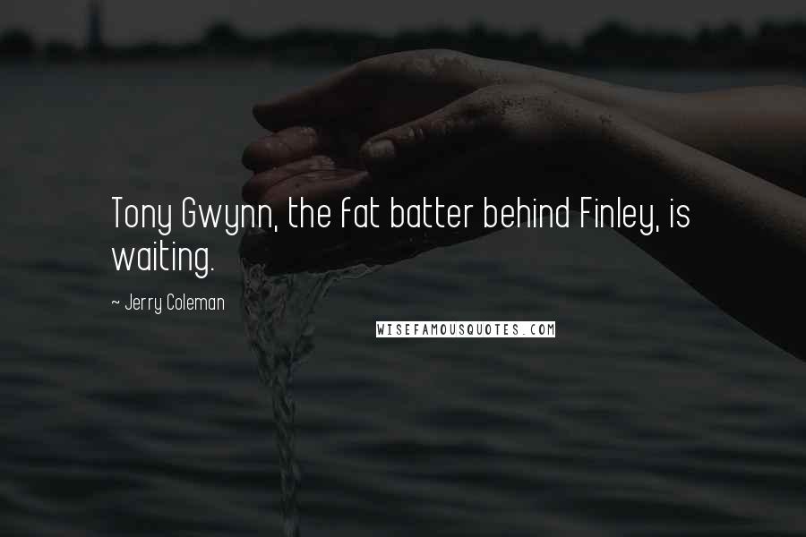 Jerry Coleman Quotes: Tony Gwynn, the fat batter behind Finley, is waiting.