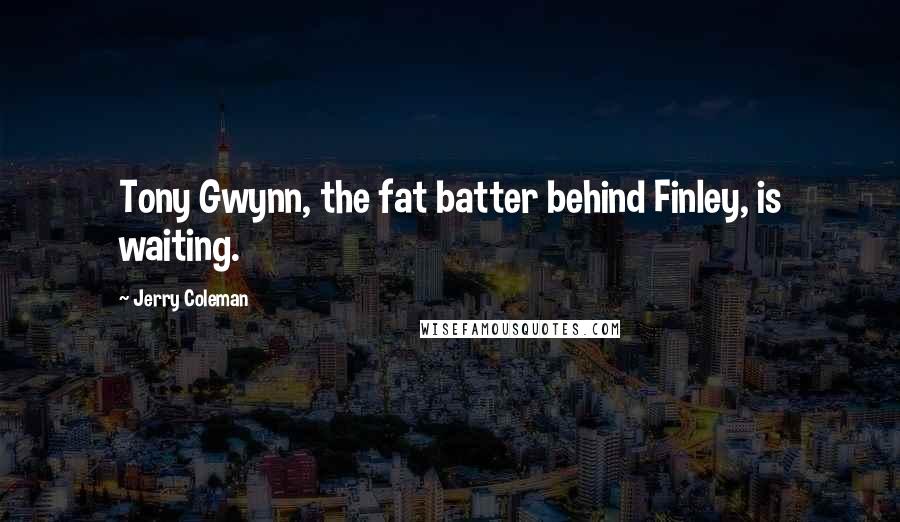 Jerry Coleman Quotes: Tony Gwynn, the fat batter behind Finley, is waiting.