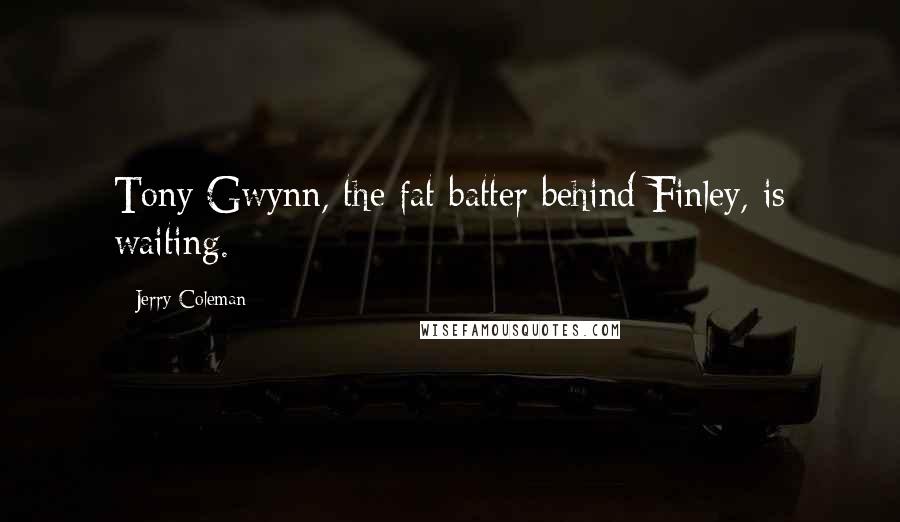 Jerry Coleman Quotes: Tony Gwynn, the fat batter behind Finley, is waiting.