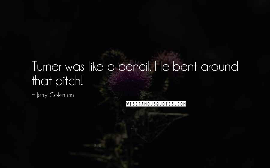 Jerry Coleman Quotes: Turner was like a pencil. He bent around that pitch!