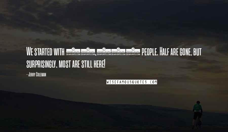 Jerry Coleman Quotes: We started with 53,000 people. Half are gone, but surprisingly, most are still here!