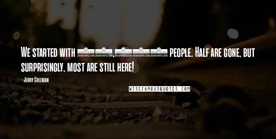 Jerry Coleman Quotes: We started with 53,000 people. Half are gone, but surprisingly, most are still here!