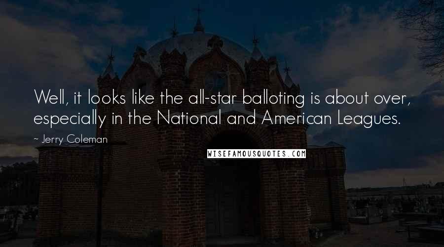 Jerry Coleman Quotes: Well, it looks like the all-star balloting is about over, especially in the National and American Leagues.