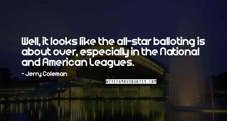 Jerry Coleman Quotes: Well, it looks like the all-star balloting is about over, especially in the National and American Leagues.