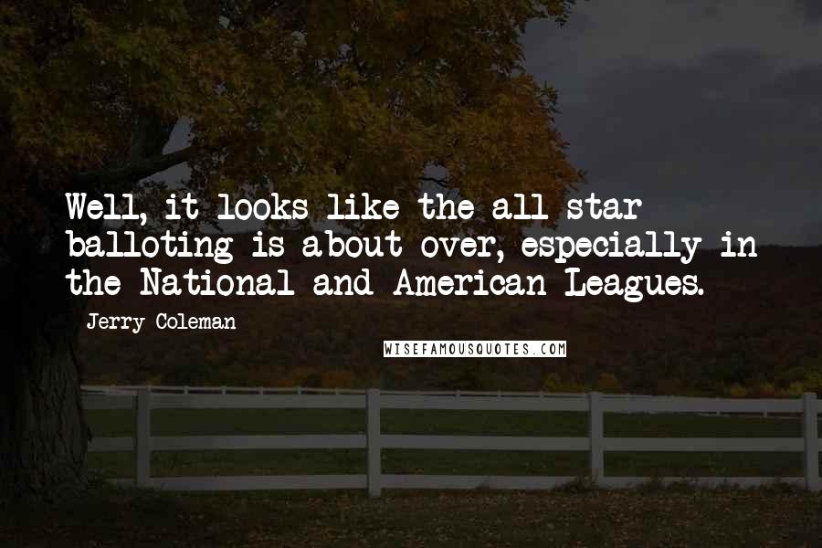 Jerry Coleman Quotes: Well, it looks like the all-star balloting is about over, especially in the National and American Leagues.