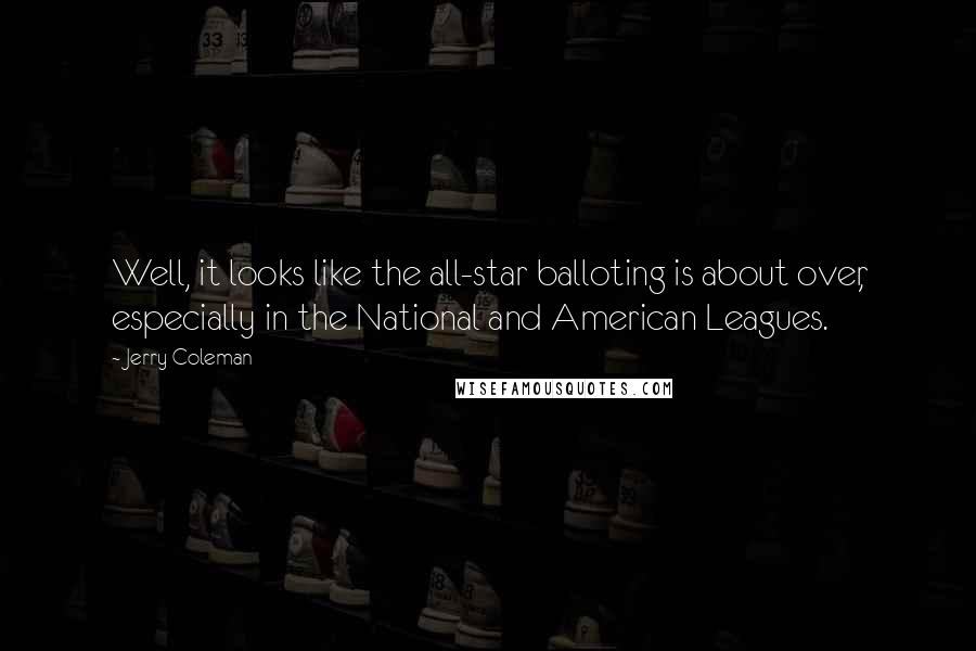 Jerry Coleman Quotes: Well, it looks like the all-star balloting is about over, especially in the National and American Leagues.