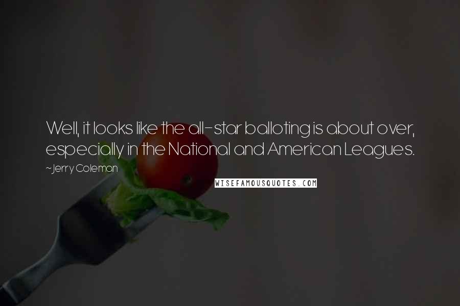 Jerry Coleman Quotes: Well, it looks like the all-star balloting is about over, especially in the National and American Leagues.