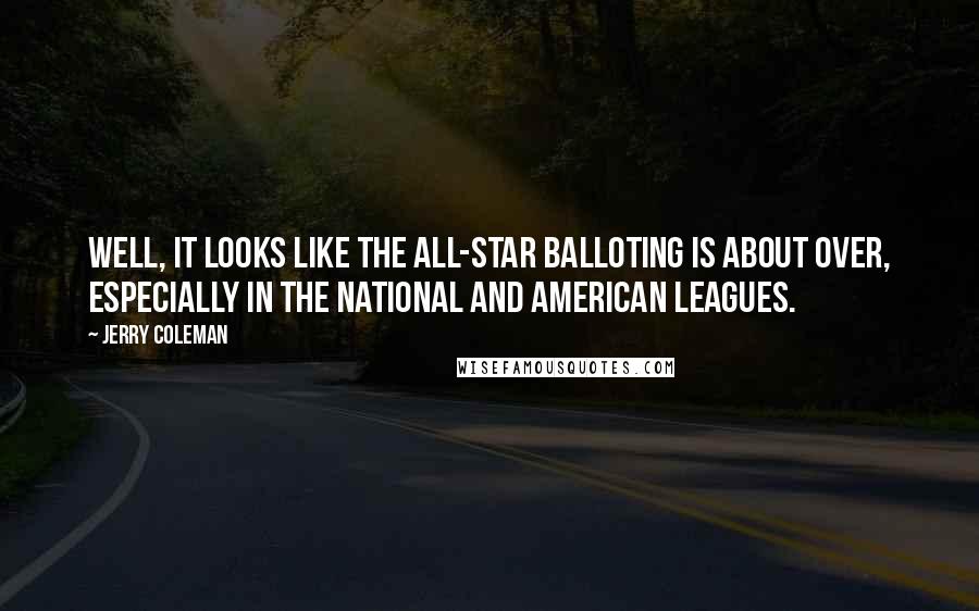 Jerry Coleman Quotes: Well, it looks like the all-star balloting is about over, especially in the National and American Leagues.