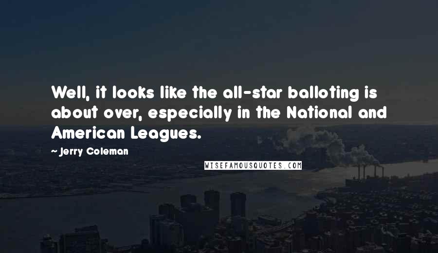 Jerry Coleman Quotes: Well, it looks like the all-star balloting is about over, especially in the National and American Leagues.