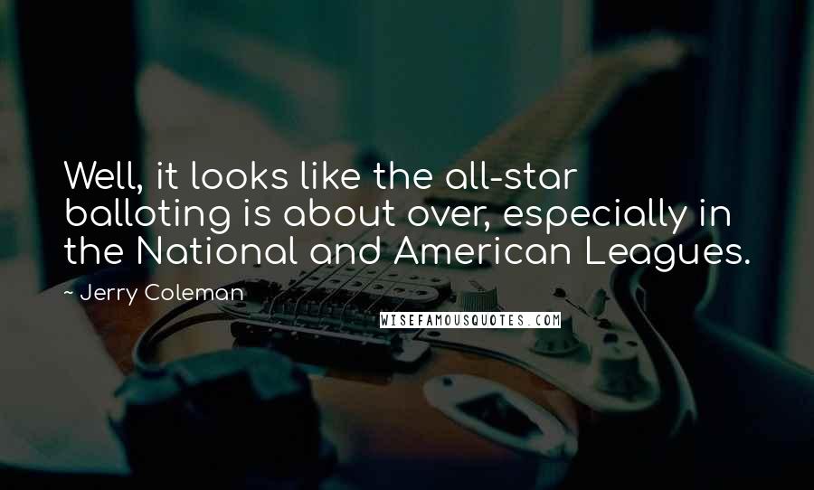 Jerry Coleman Quotes: Well, it looks like the all-star balloting is about over, especially in the National and American Leagues.