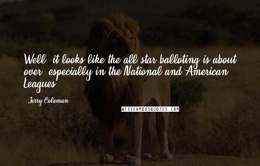Jerry Coleman Quotes: Well, it looks like the all-star balloting is about over, especially in the National and American Leagues.