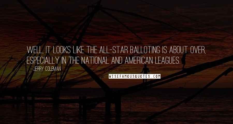 Jerry Coleman Quotes: Well, it looks like the all-star balloting is about over, especially in the National and American Leagues.