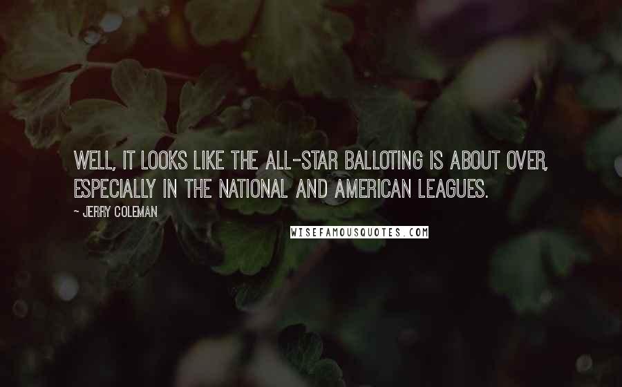 Jerry Coleman Quotes: Well, it looks like the all-star balloting is about over, especially in the National and American Leagues.