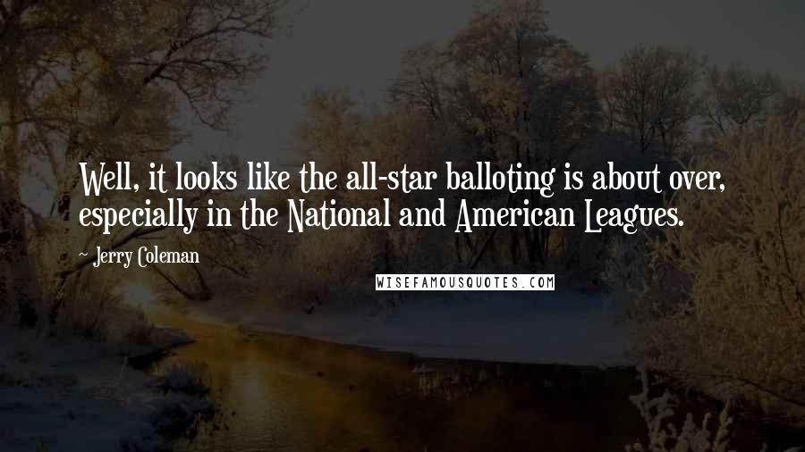 Jerry Coleman Quotes: Well, it looks like the all-star balloting is about over, especially in the National and American Leagues.