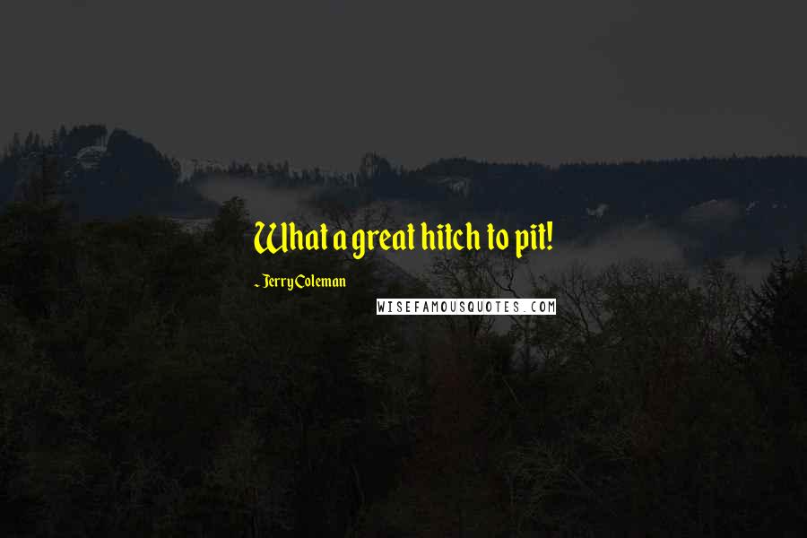 Jerry Coleman Quotes: What a great hitch to pit!