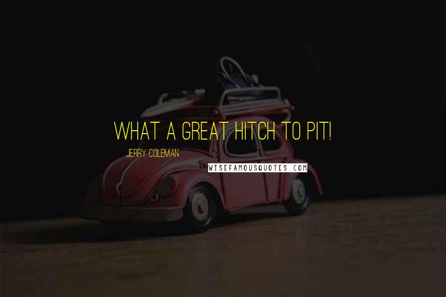 Jerry Coleman Quotes: What a great hitch to pit!