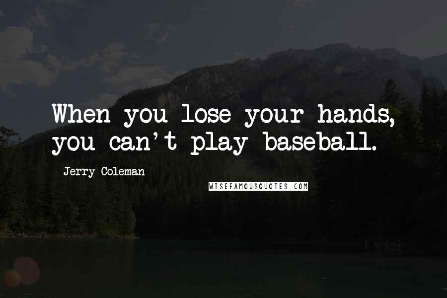 Jerry Coleman Quotes: When you lose your hands, you can't play baseball.