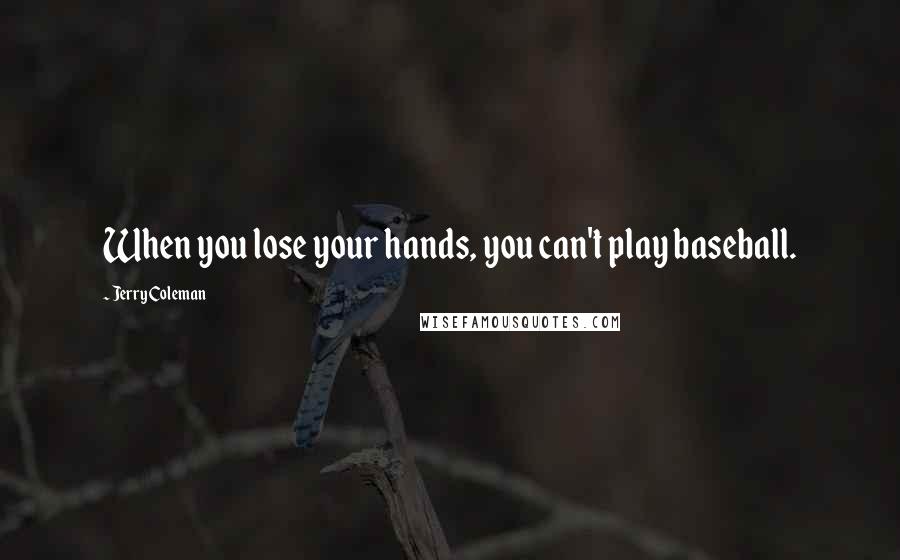 Jerry Coleman Quotes: When you lose your hands, you can't play baseball.