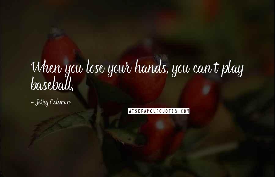 Jerry Coleman Quotes: When you lose your hands, you can't play baseball.