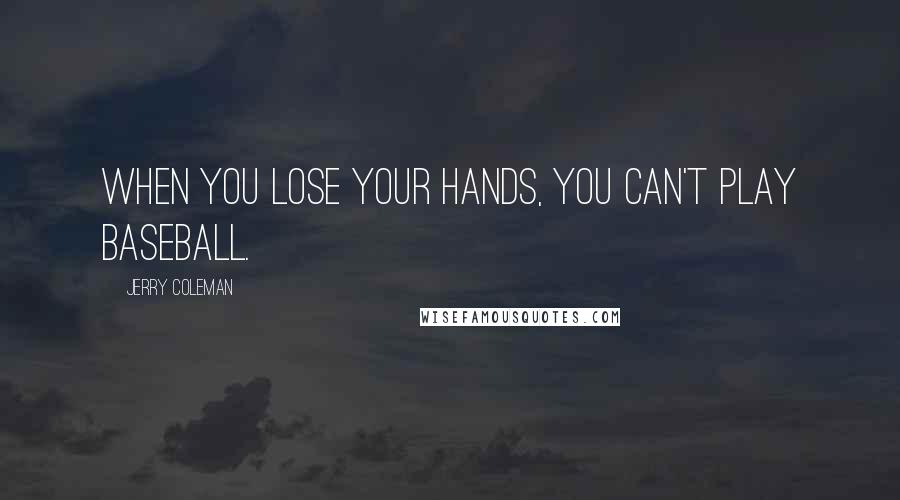 Jerry Coleman Quotes: When you lose your hands, you can't play baseball.