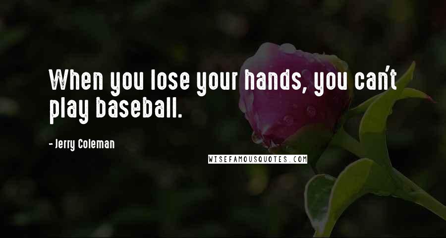 Jerry Coleman Quotes: When you lose your hands, you can't play baseball.