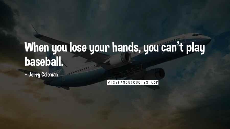 Jerry Coleman Quotes: When you lose your hands, you can't play baseball.