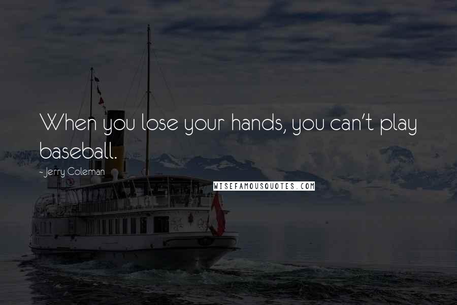Jerry Coleman Quotes: When you lose your hands, you can't play baseball.