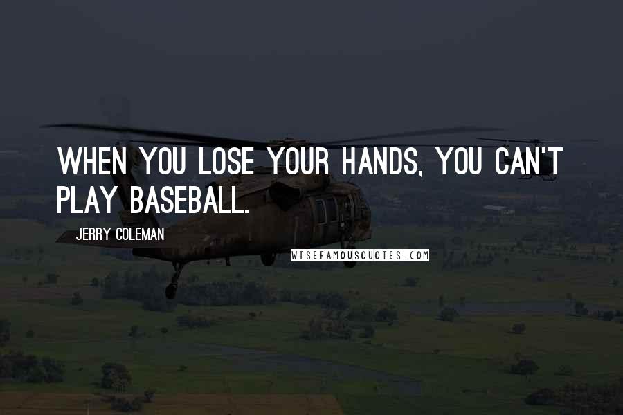 Jerry Coleman Quotes: When you lose your hands, you can't play baseball.