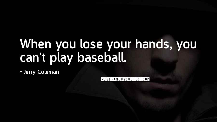 Jerry Coleman Quotes: When you lose your hands, you can't play baseball.