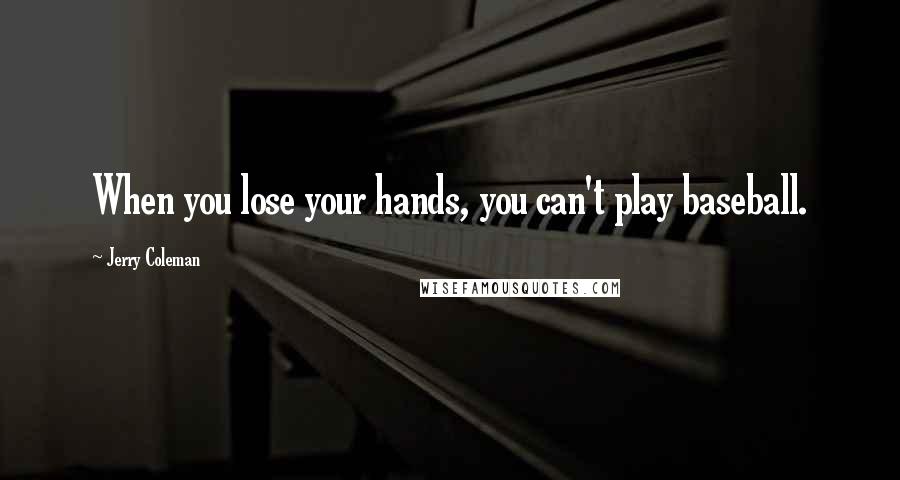Jerry Coleman Quotes: When you lose your hands, you can't play baseball.