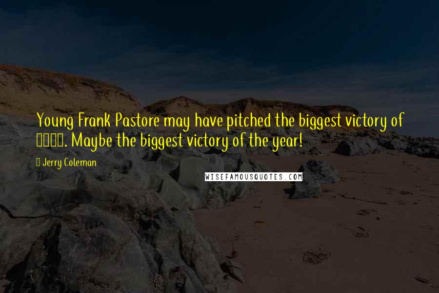 Jerry Coleman Quotes: Young Frank Pastore may have pitched the biggest victory of 1979. Maybe the biggest victory of the year!