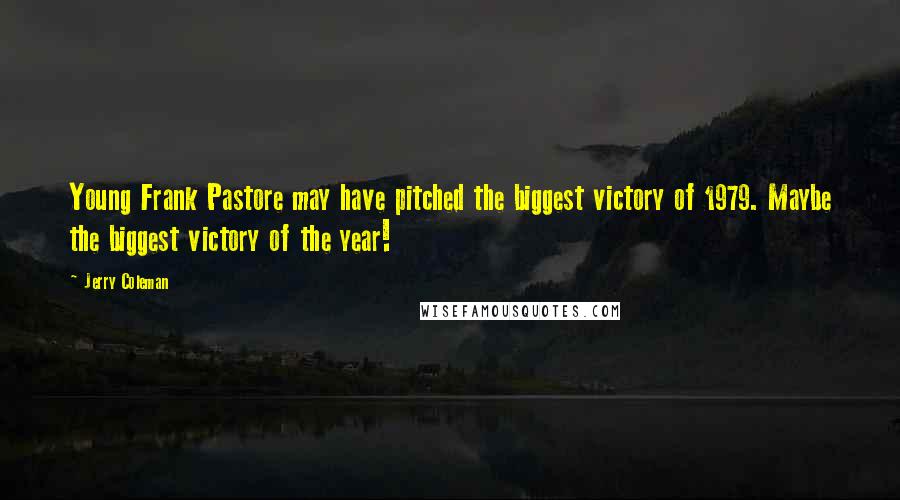 Jerry Coleman Quotes: Young Frank Pastore may have pitched the biggest victory of 1979. Maybe the biggest victory of the year!