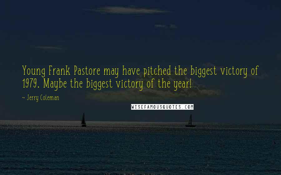 Jerry Coleman Quotes: Young Frank Pastore may have pitched the biggest victory of 1979. Maybe the biggest victory of the year!