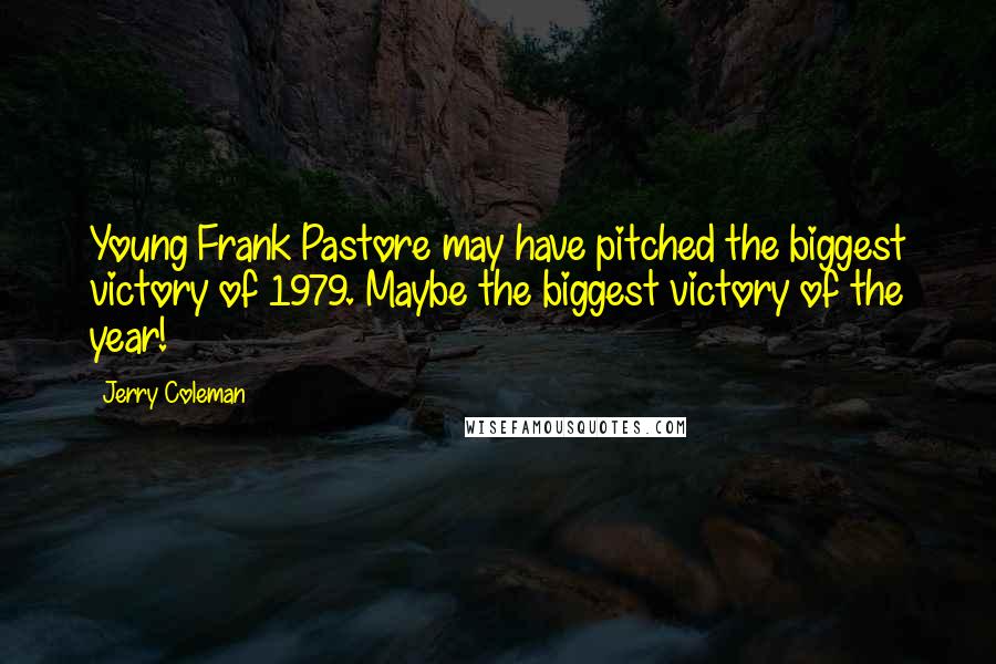 Jerry Coleman Quotes: Young Frank Pastore may have pitched the biggest victory of 1979. Maybe the biggest victory of the year!