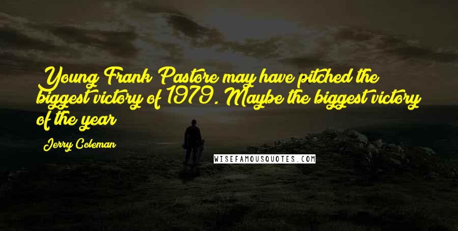 Jerry Coleman Quotes: Young Frank Pastore may have pitched the biggest victory of 1979. Maybe the biggest victory of the year!