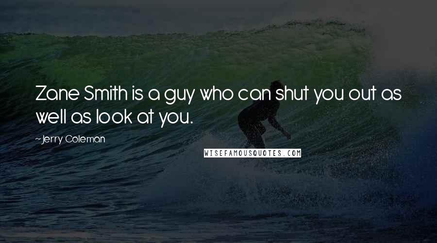 Jerry Coleman Quotes: Zane Smith is a guy who can shut you out as well as look at you.