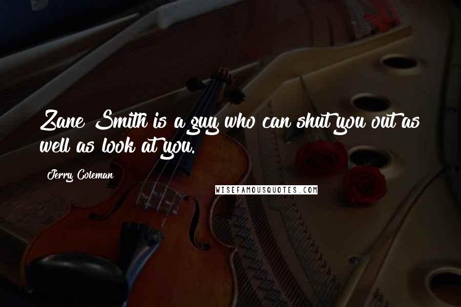 Jerry Coleman Quotes: Zane Smith is a guy who can shut you out as well as look at you.