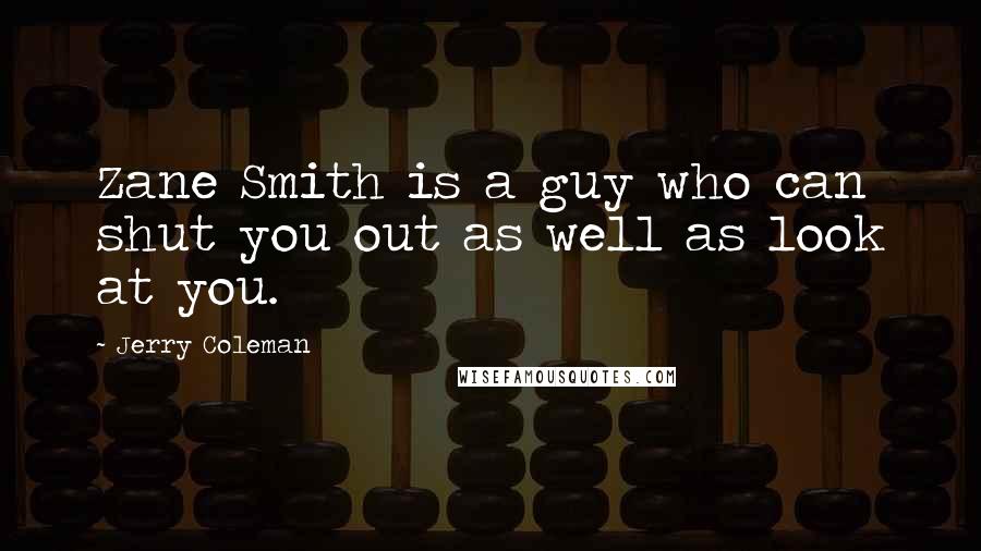 Jerry Coleman Quotes: Zane Smith is a guy who can shut you out as well as look at you.