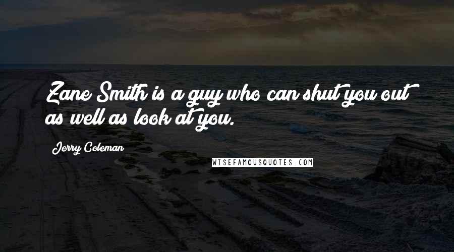 Jerry Coleman Quotes: Zane Smith is a guy who can shut you out as well as look at you.