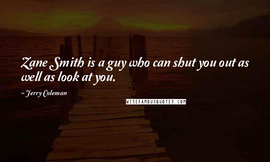 Jerry Coleman Quotes: Zane Smith is a guy who can shut you out as well as look at you.