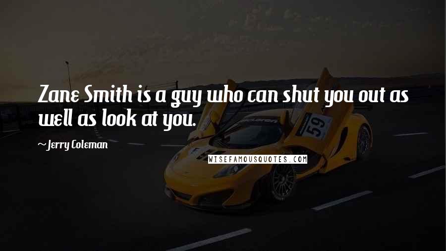 Jerry Coleman Quotes: Zane Smith is a guy who can shut you out as well as look at you.