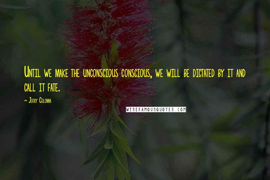 Jerry Colonna Quotes: Until we make the unconscious conscious, we will be dictated by it and call it fate.