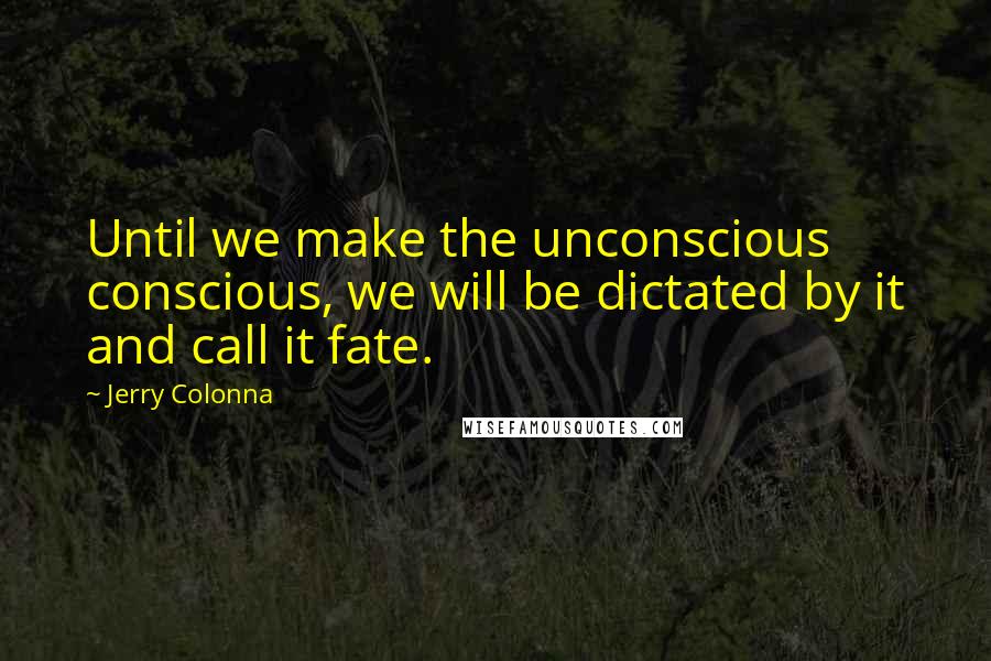 Jerry Colonna Quotes: Until we make the unconscious conscious, we will be dictated by it and call it fate.