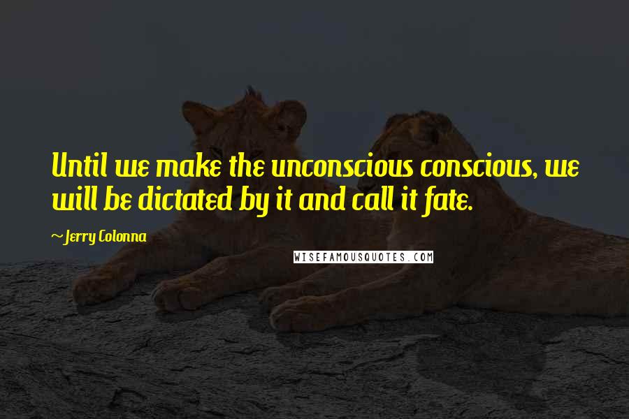 Jerry Colonna Quotes: Until we make the unconscious conscious, we will be dictated by it and call it fate.